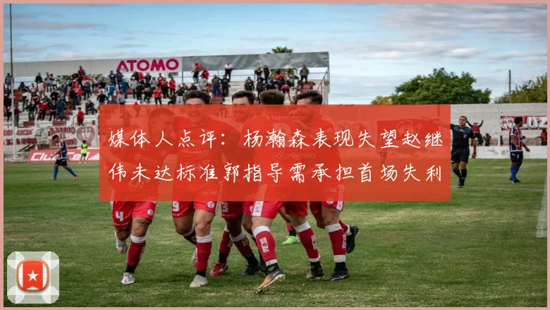 媒体人点评：杨瀚森表现失望赵继伟未达标准郭指导需承担首场失利责任