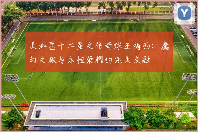 美加墨十二星之传奇球王梅西：魔幻之旅与永恒荣耀的完美交融