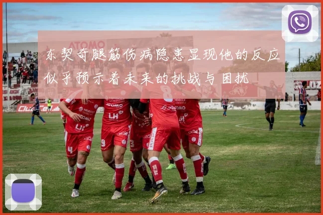 东契奇腿筋伤病隐患显现他的反应似乎预示着未来的挑战与困扰