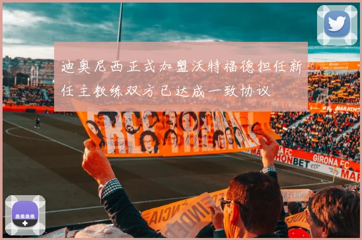 迪奥尼西正式加盟沃特福德担任新任主教练双方已达成一致协议