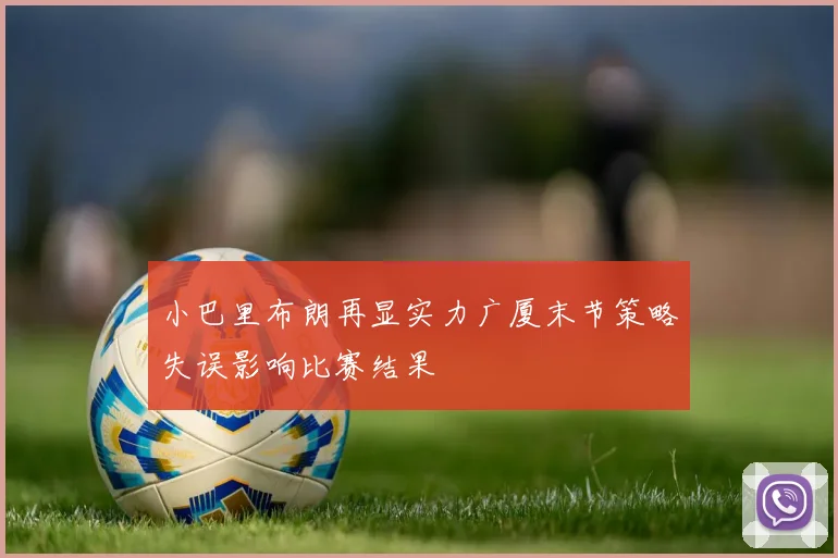 小巴里布朗再显实力广厦末节策略失误影响比赛结果