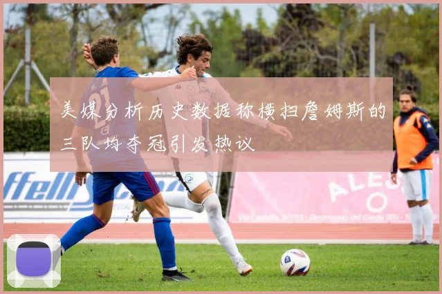 美媒分析历史数据称横扫詹姆斯的三队均夺冠引发热议