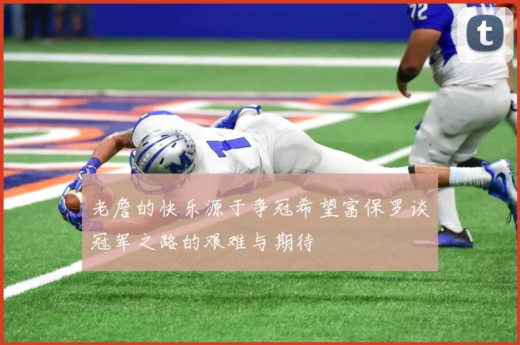 老詹的快乐源于争冠希望富保罗谈冠军之路的艰难与期待
