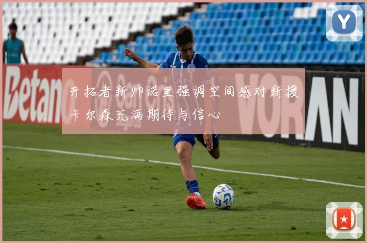 开拓者新帅诺里强调空间感对新援卡尔森充满期待与信心