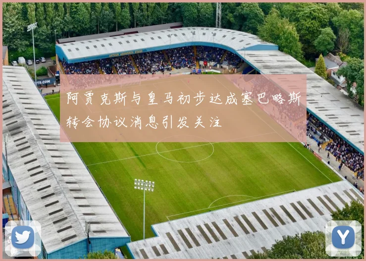 阿贾克斯与皇马初步达成塞巴略斯转会协议消息引发关注
