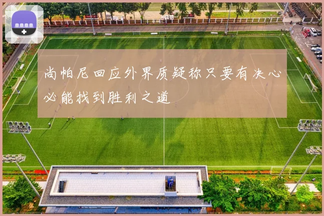 尚帕尼回应外界质疑称只要有决心必能找到胜利之道