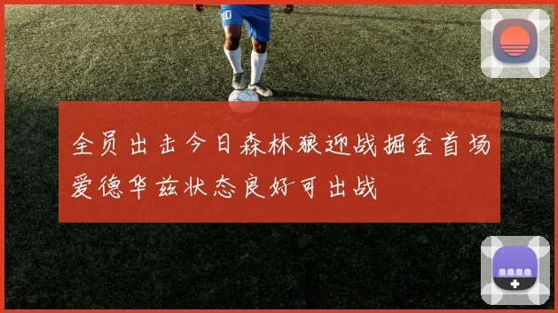 全员出击今日森林狼迎战掘金首场爱德华兹状态良好可出战