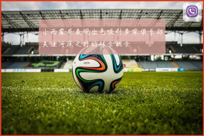 小西蒙尼表现出色吸引多家俱乐部关注河床之外的转会机会
